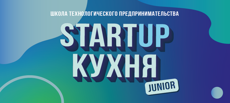 Школа технологического предпринимательства «Startup Кухня Junior»: проведи каникулы с пользой Школа технологического предпринимательства «Startup Кухня Junior»: проведи каникулы с пользой